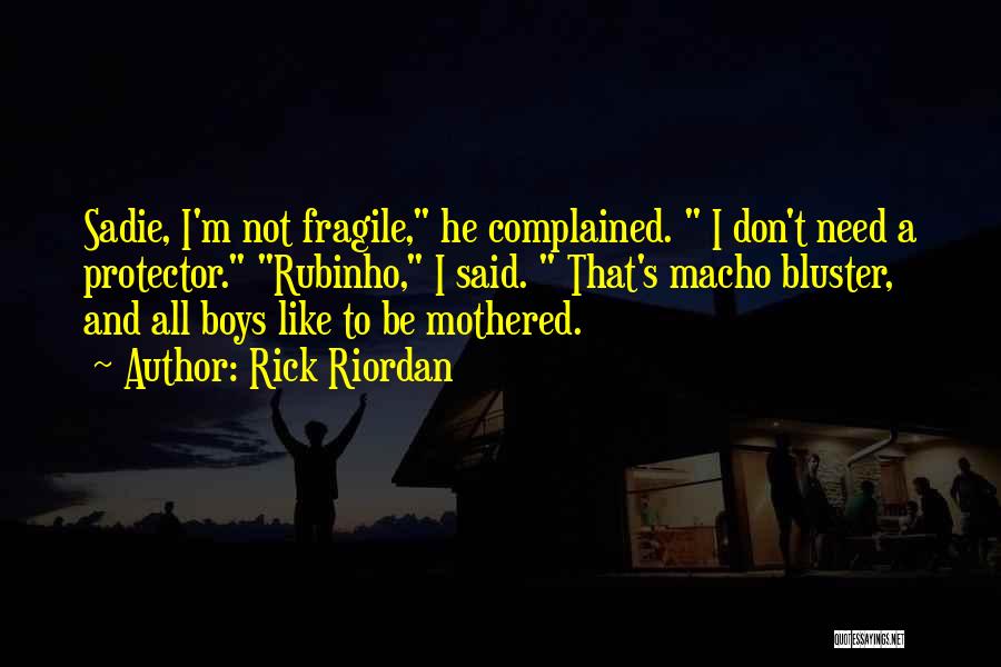 Rick Riordan Quotes: Sadie, I'm Not Fragile, He Complained. I Don't Need A Protector. Rubinho, I Said. That's Macho Bluster, And All Boys