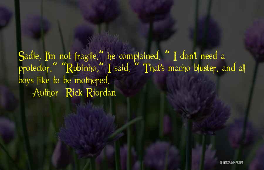 Rick Riordan Quotes: Sadie, I'm Not Fragile, He Complained. I Don't Need A Protector. Rubinho, I Said. That's Macho Bluster, And All Boys