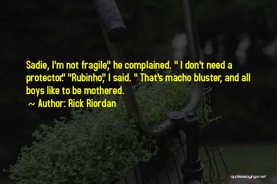 Rick Riordan Quotes: Sadie, I'm Not Fragile, He Complained. I Don't Need A Protector. Rubinho, I Said. That's Macho Bluster, And All Boys