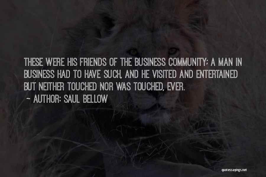 Saul Bellow Quotes: These Were His Friends Of The Business Community; A Man In Business Had To Have Such, And He Visited And