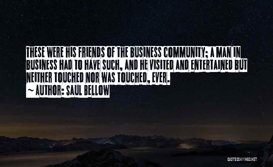 Saul Bellow Quotes: These Were His Friends Of The Business Community; A Man In Business Had To Have Such, And He Visited And