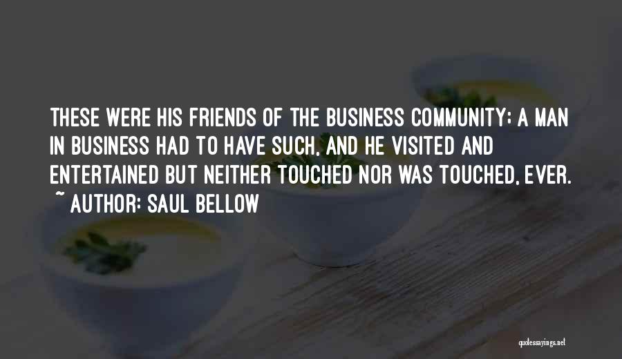 Saul Bellow Quotes: These Were His Friends Of The Business Community; A Man In Business Had To Have Such, And He Visited And