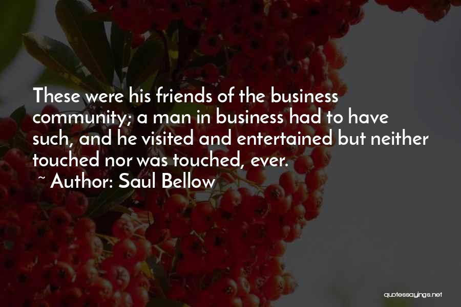 Saul Bellow Quotes: These Were His Friends Of The Business Community; A Man In Business Had To Have Such, And He Visited And
