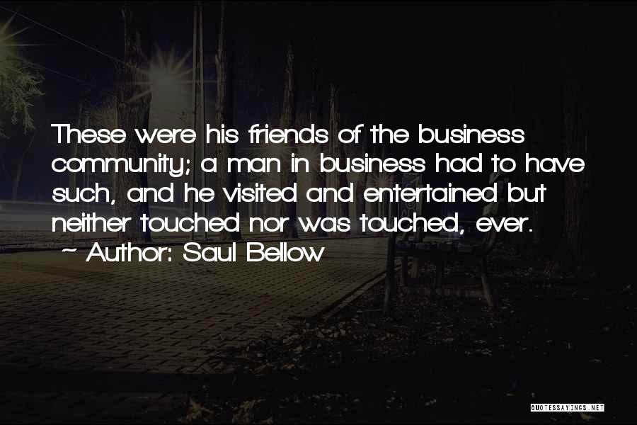 Saul Bellow Quotes: These Were His Friends Of The Business Community; A Man In Business Had To Have Such, And He Visited And