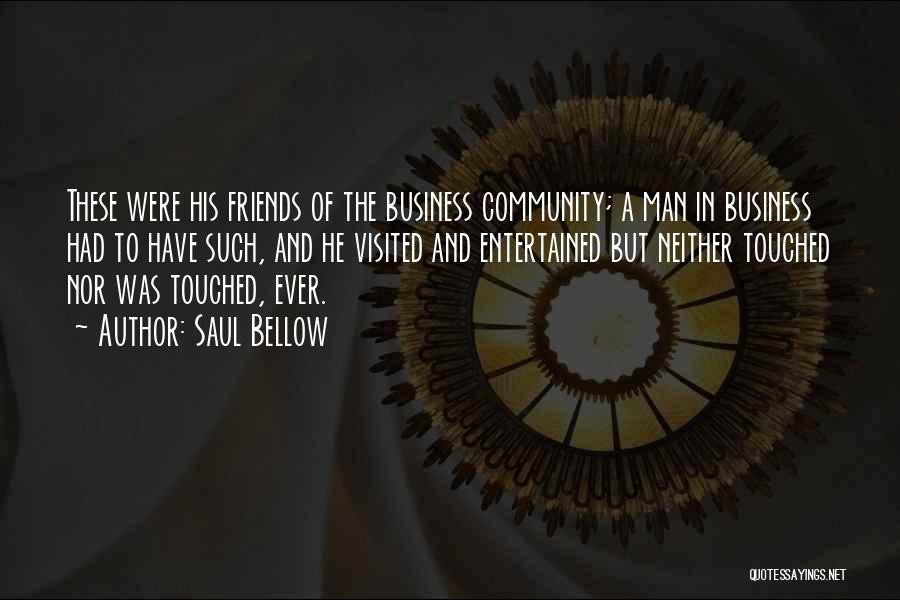 Saul Bellow Quotes: These Were His Friends Of The Business Community; A Man In Business Had To Have Such, And He Visited And