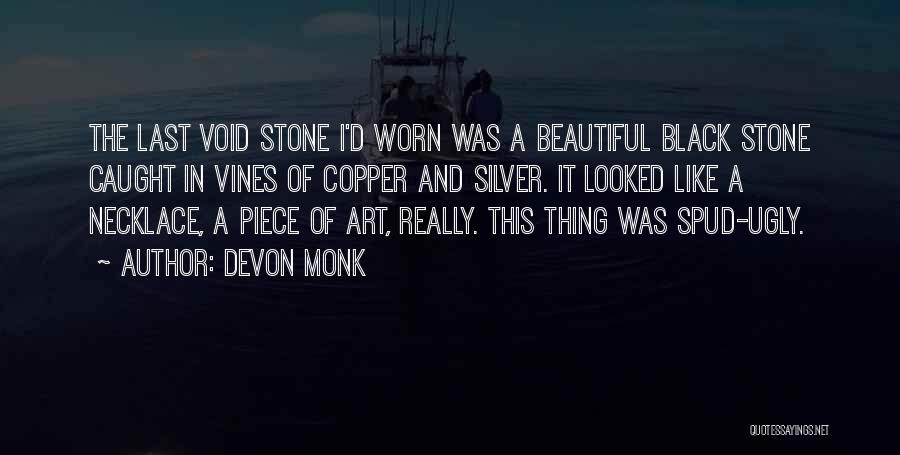 Devon Monk Quotes: The Last Void Stone I'd Worn Was A Beautiful Black Stone Caught In Vines Of Copper And Silver. It Looked