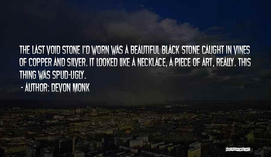 Devon Monk Quotes: The Last Void Stone I'd Worn Was A Beautiful Black Stone Caught In Vines Of Copper And Silver. It Looked