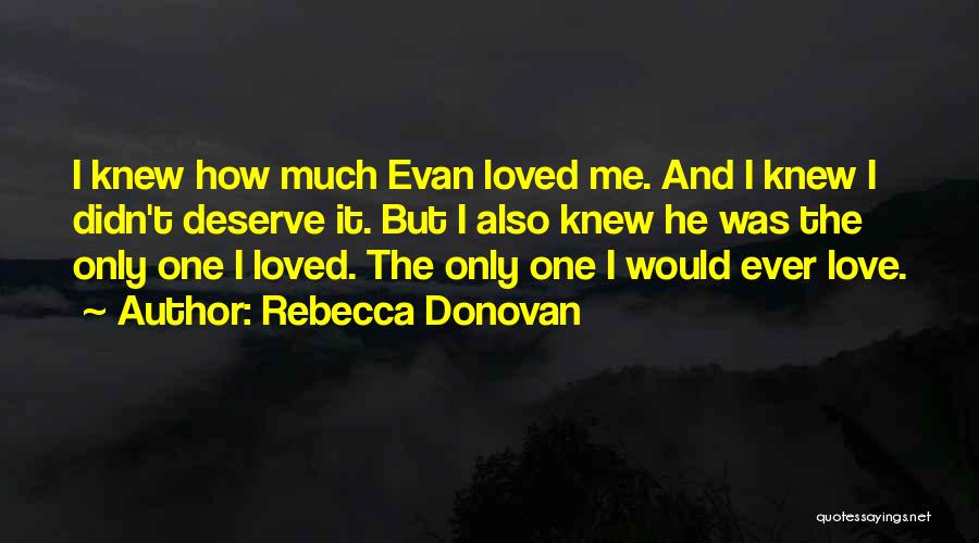 Rebecca Donovan Quotes: I Knew How Much Evan Loved Me. And I Knew I Didn't Deserve It. But I Also Knew He Was