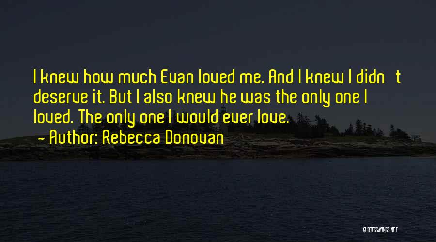 Rebecca Donovan Quotes: I Knew How Much Evan Loved Me. And I Knew I Didn't Deserve It. But I Also Knew He Was