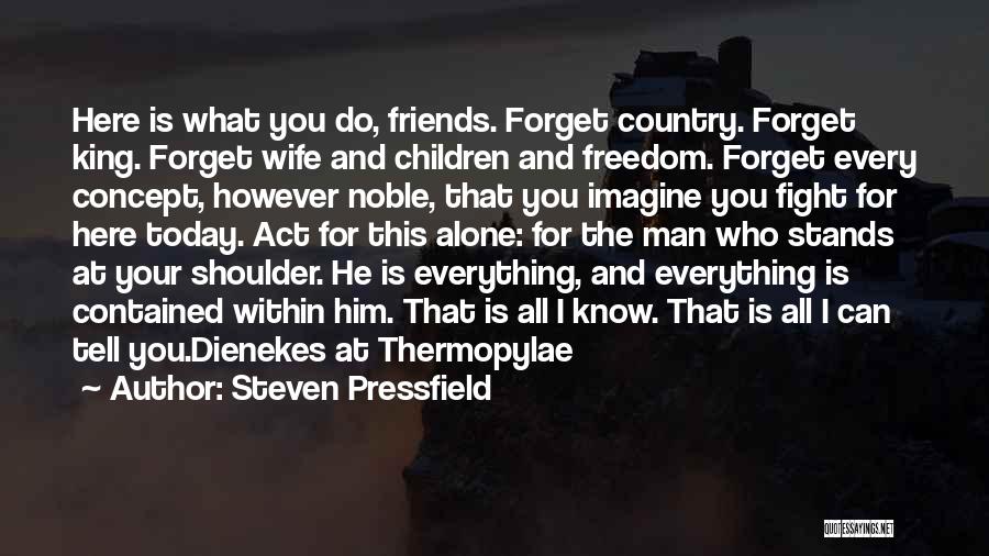 Steven Pressfield Quotes: Here Is What You Do, Friends. Forget Country. Forget King. Forget Wife And Children And Freedom. Forget Every Concept, However
