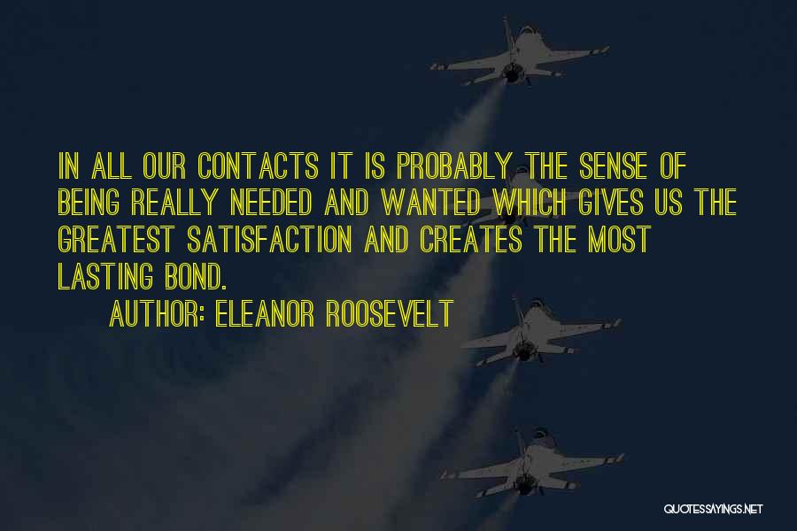 Eleanor Roosevelt Quotes: In All Our Contacts It Is Probably The Sense Of Being Really Needed And Wanted Which Gives Us The Greatest