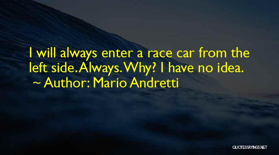 Mario Andretti Quotes: I Will Always Enter A Race Car From The Left Side. Always. Why? I Have No Idea.