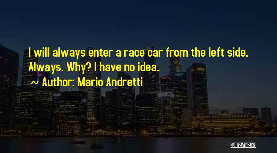 Mario Andretti Quotes: I Will Always Enter A Race Car From The Left Side. Always. Why? I Have No Idea.