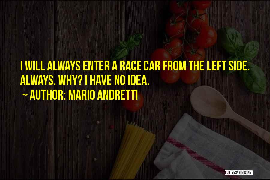 Mario Andretti Quotes: I Will Always Enter A Race Car From The Left Side. Always. Why? I Have No Idea.