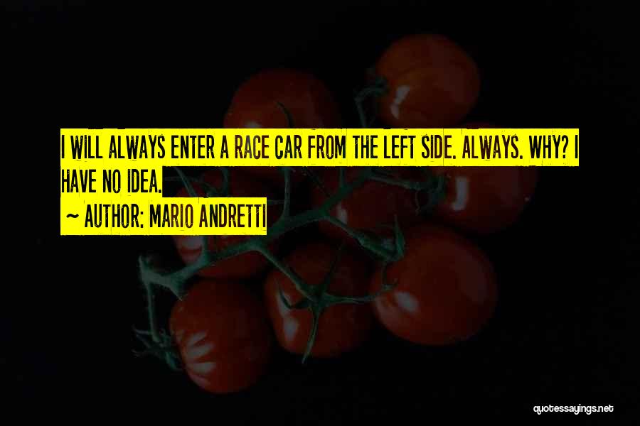 Mario Andretti Quotes: I Will Always Enter A Race Car From The Left Side. Always. Why? I Have No Idea.