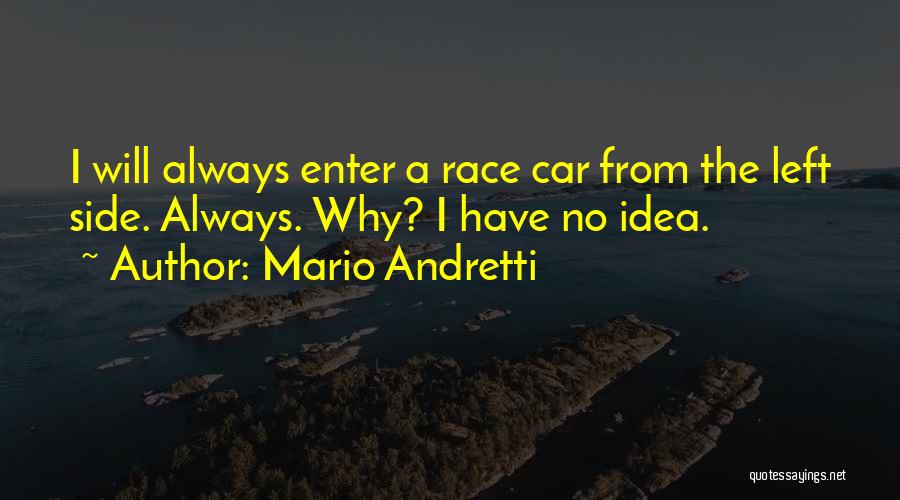 Mario Andretti Quotes: I Will Always Enter A Race Car From The Left Side. Always. Why? I Have No Idea.