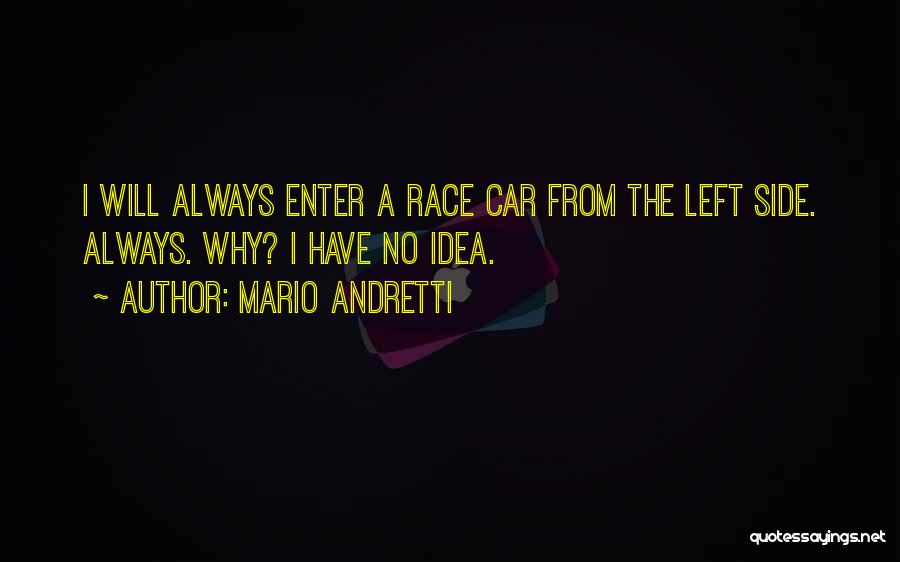 Mario Andretti Quotes: I Will Always Enter A Race Car From The Left Side. Always. Why? I Have No Idea.