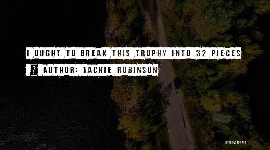 Jackie Robinson Quotes: I Ought To Break This Trophy Into 32 Pieces