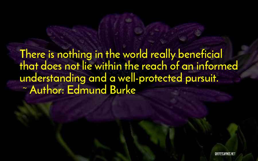 Edmund Burke Quotes: There Is Nothing In The World Really Beneficial That Does Not Lie Within The Reach Of An Informed Understanding And