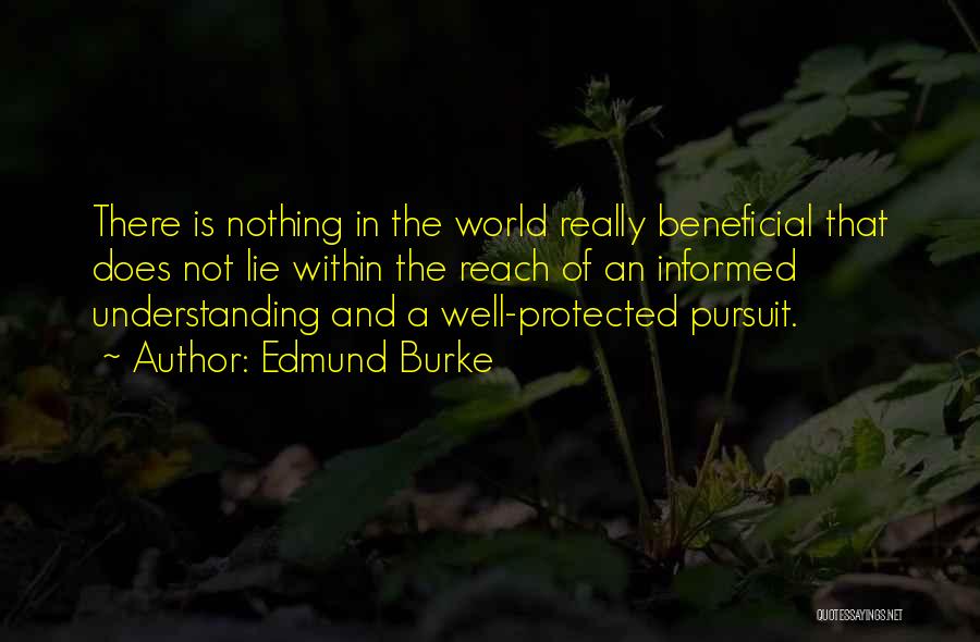 Edmund Burke Quotes: There Is Nothing In The World Really Beneficial That Does Not Lie Within The Reach Of An Informed Understanding And