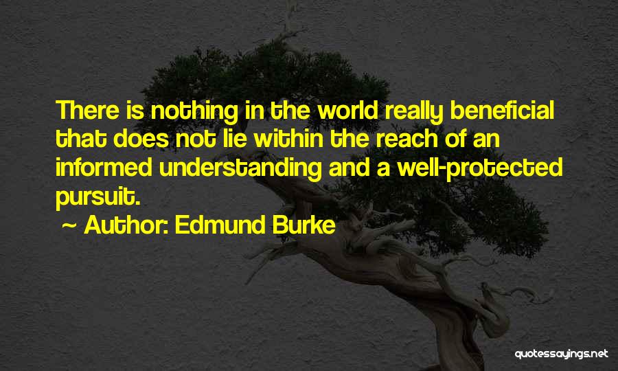 Edmund Burke Quotes: There Is Nothing In The World Really Beneficial That Does Not Lie Within The Reach Of An Informed Understanding And