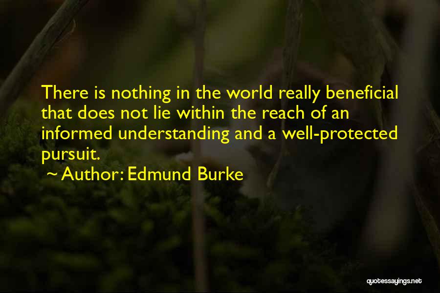 Edmund Burke Quotes: There Is Nothing In The World Really Beneficial That Does Not Lie Within The Reach Of An Informed Understanding And