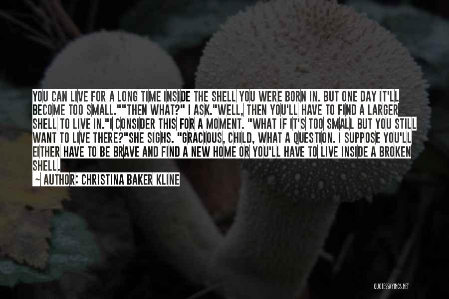 Christina Baker Kline Quotes: You Can Live For A Long Time Inside The Shell You Were Born In. But One Day It'll Become Too