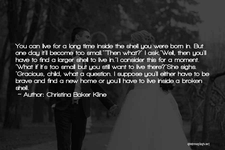 Christina Baker Kline Quotes: You Can Live For A Long Time Inside The Shell You Were Born In. But One Day It'll Become Too