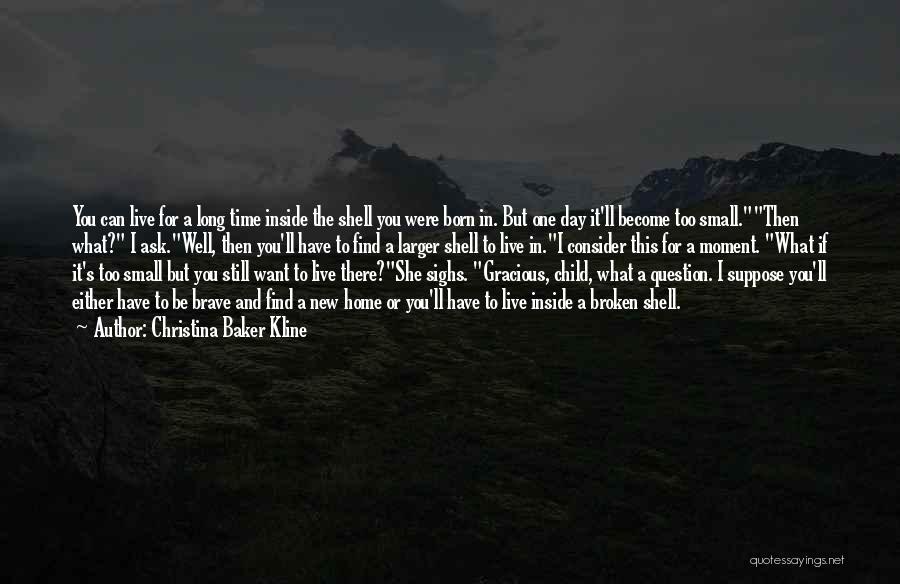 Christina Baker Kline Quotes: You Can Live For A Long Time Inside The Shell You Were Born In. But One Day It'll Become Too