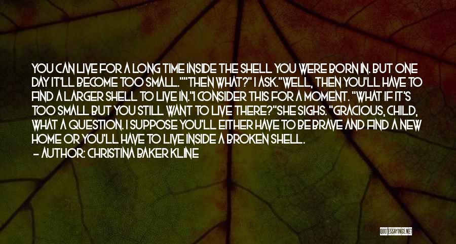 Christina Baker Kline Quotes: You Can Live For A Long Time Inside The Shell You Were Born In. But One Day It'll Become Too