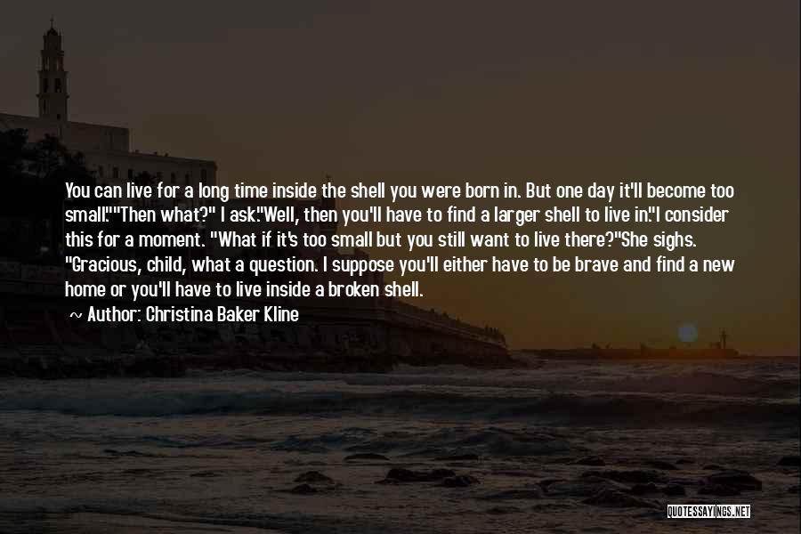 Christina Baker Kline Quotes: You Can Live For A Long Time Inside The Shell You Were Born In. But One Day It'll Become Too