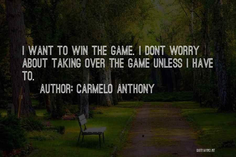 Carmelo Anthony Quotes: I Want To Win The Game. I Dont Worry About Taking Over The Game Unless I Have To.