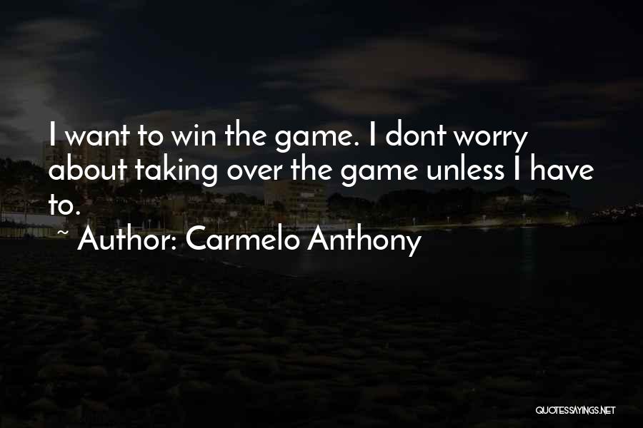 Carmelo Anthony Quotes: I Want To Win The Game. I Dont Worry About Taking Over The Game Unless I Have To.
