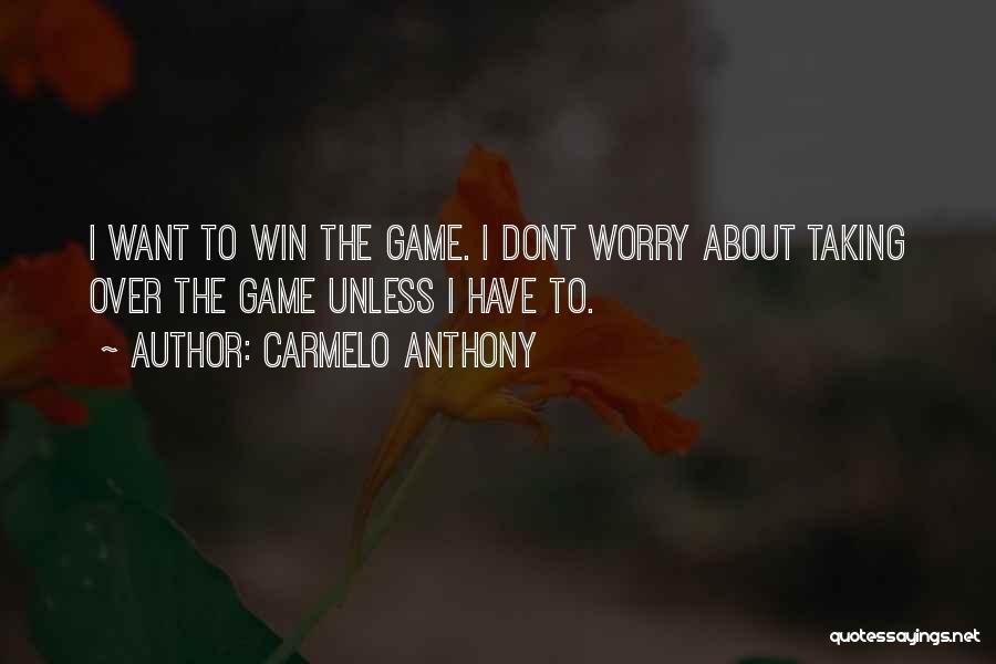 Carmelo Anthony Quotes: I Want To Win The Game. I Dont Worry About Taking Over The Game Unless I Have To.