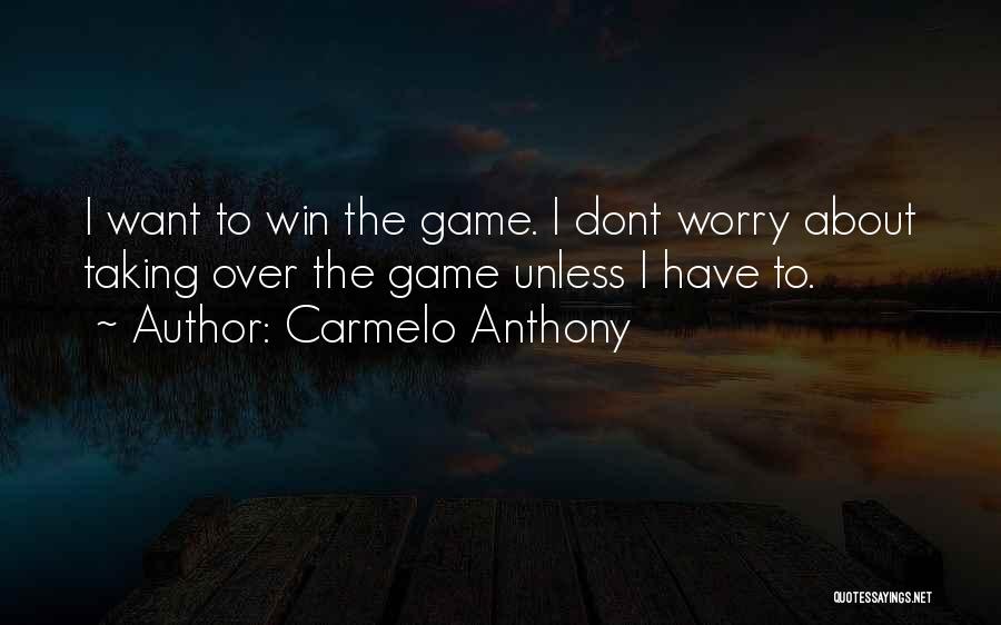 Carmelo Anthony Quotes: I Want To Win The Game. I Dont Worry About Taking Over The Game Unless I Have To.