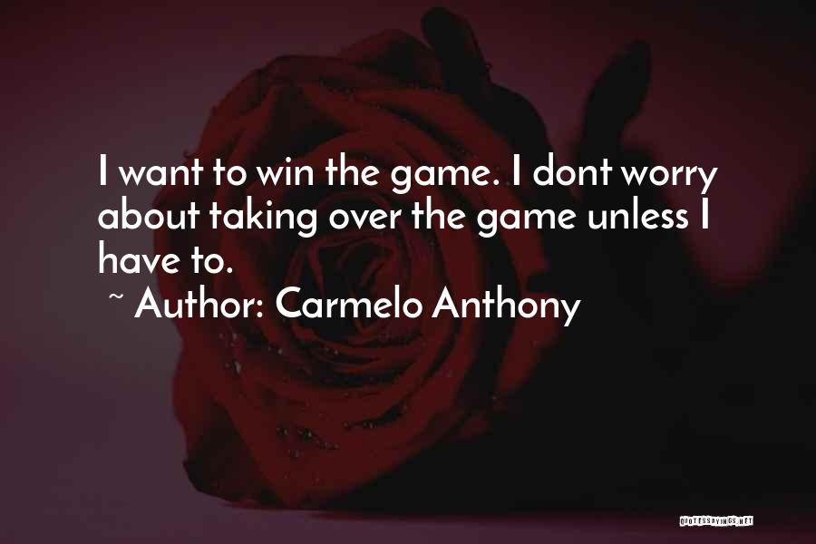 Carmelo Anthony Quotes: I Want To Win The Game. I Dont Worry About Taking Over The Game Unless I Have To.