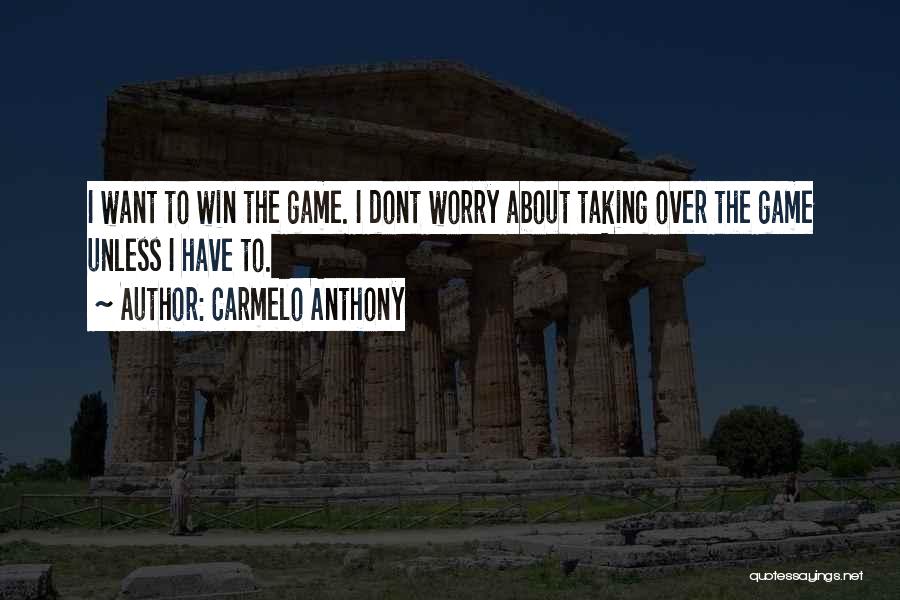 Carmelo Anthony Quotes: I Want To Win The Game. I Dont Worry About Taking Over The Game Unless I Have To.