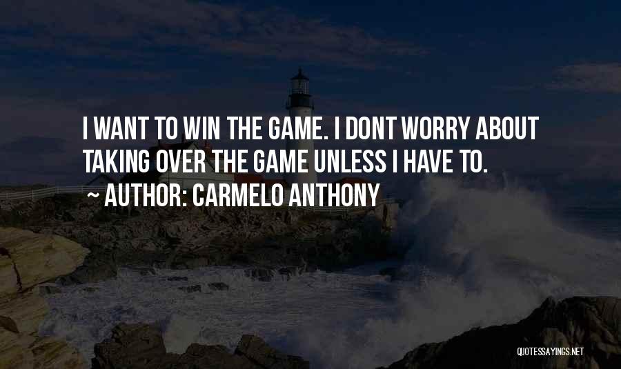 Carmelo Anthony Quotes: I Want To Win The Game. I Dont Worry About Taking Over The Game Unless I Have To.