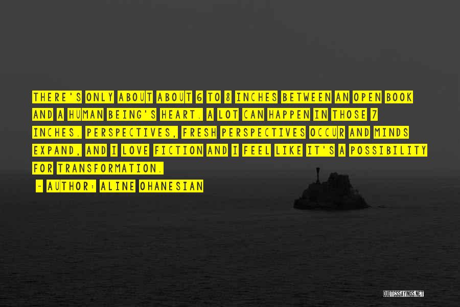 Aline Ohanesian Quotes: There's Only About About 6 To 8 Inches Between An Open Book And A Human Being's Heart. A Lot Can