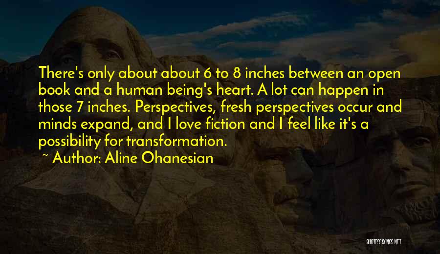 Aline Ohanesian Quotes: There's Only About About 6 To 8 Inches Between An Open Book And A Human Being's Heart. A Lot Can