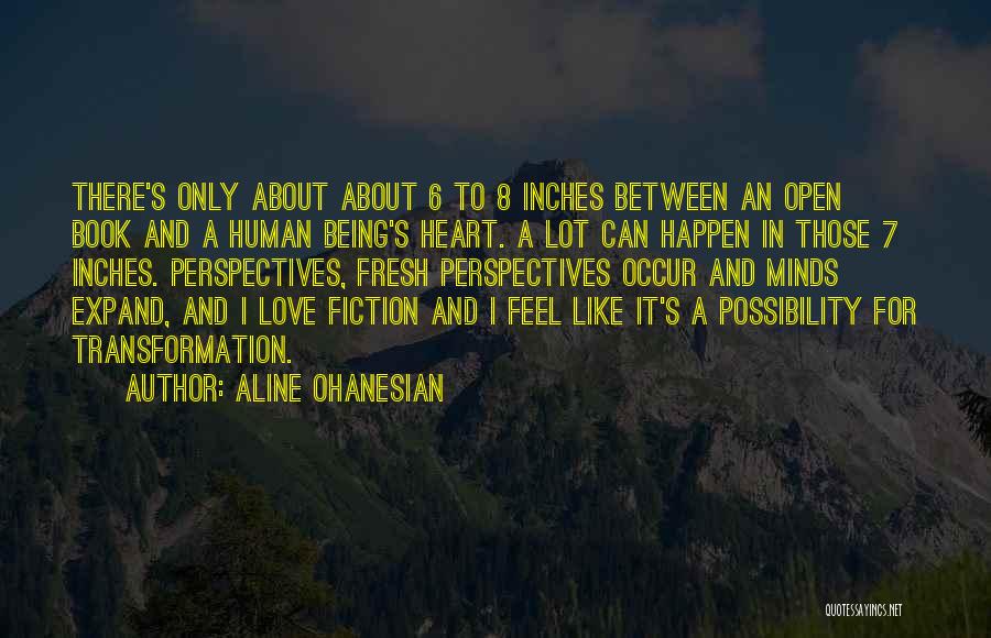 Aline Ohanesian Quotes: There's Only About About 6 To 8 Inches Between An Open Book And A Human Being's Heart. A Lot Can