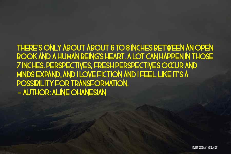 Aline Ohanesian Quotes: There's Only About About 6 To 8 Inches Between An Open Book And A Human Being's Heart. A Lot Can