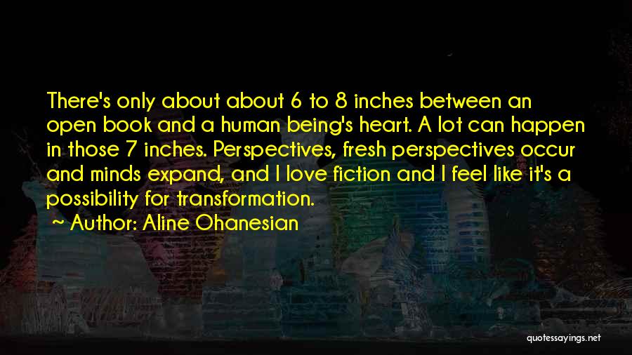 Aline Ohanesian Quotes: There's Only About About 6 To 8 Inches Between An Open Book And A Human Being's Heart. A Lot Can