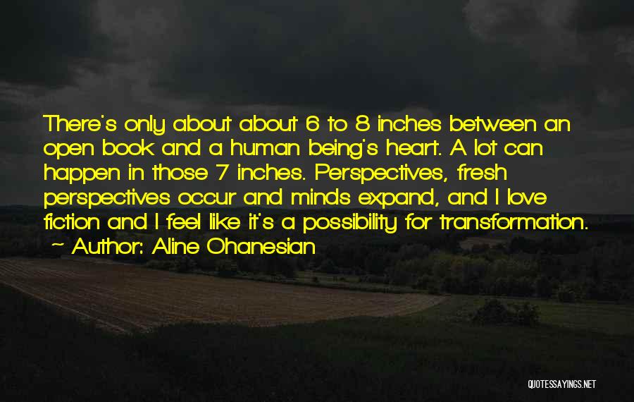 Aline Ohanesian Quotes: There's Only About About 6 To 8 Inches Between An Open Book And A Human Being's Heart. A Lot Can