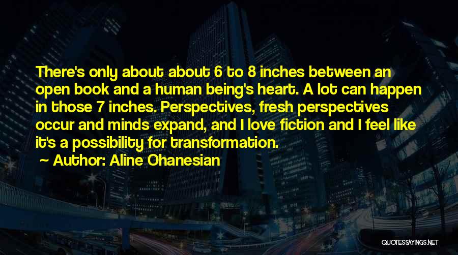 Aline Ohanesian Quotes: There's Only About About 6 To 8 Inches Between An Open Book And A Human Being's Heart. A Lot Can