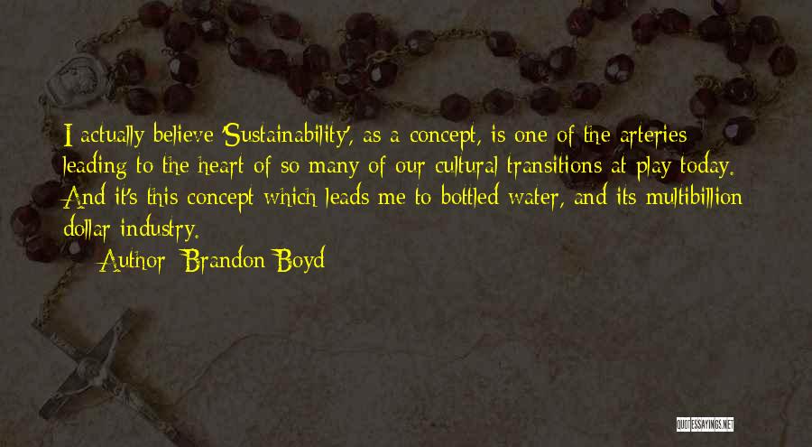 Brandon Boyd Quotes: I Actually Believe 'sustainability', As A Concept, Is One Of The Arteries Leading To The Heart Of So Many Of