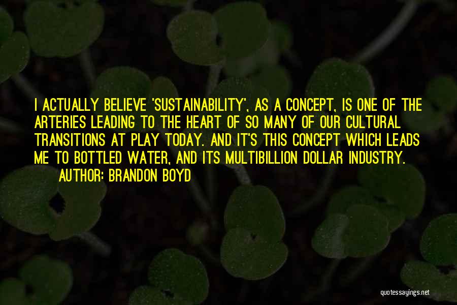 Brandon Boyd Quotes: I Actually Believe 'sustainability', As A Concept, Is One Of The Arteries Leading To The Heart Of So Many Of