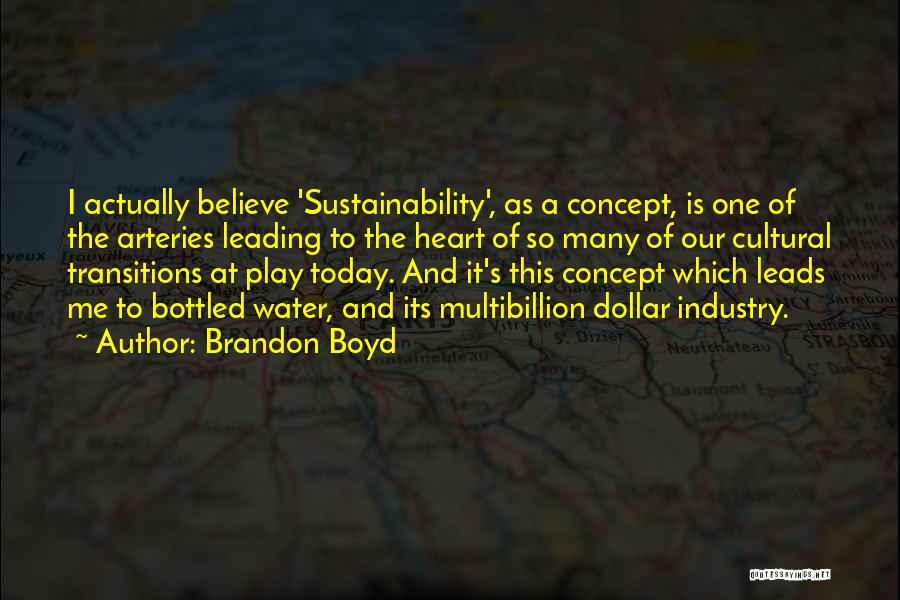 Brandon Boyd Quotes: I Actually Believe 'sustainability', As A Concept, Is One Of The Arteries Leading To The Heart Of So Many Of
