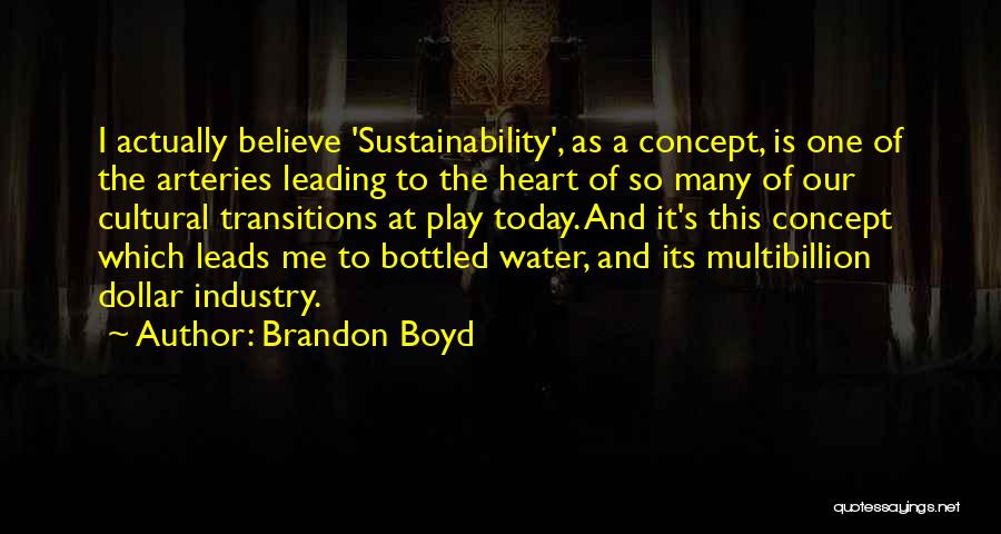 Brandon Boyd Quotes: I Actually Believe 'sustainability', As A Concept, Is One Of The Arteries Leading To The Heart Of So Many Of