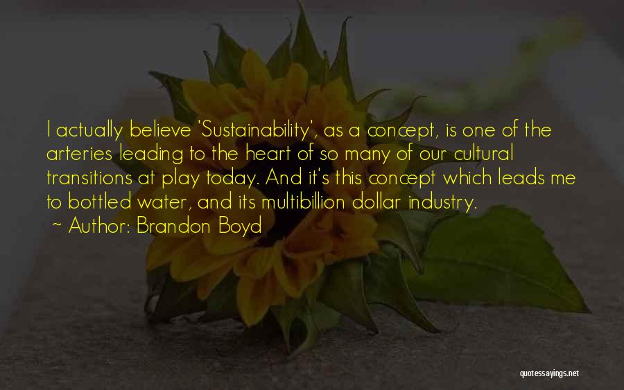 Brandon Boyd Quotes: I Actually Believe 'sustainability', As A Concept, Is One Of The Arteries Leading To The Heart Of So Many Of